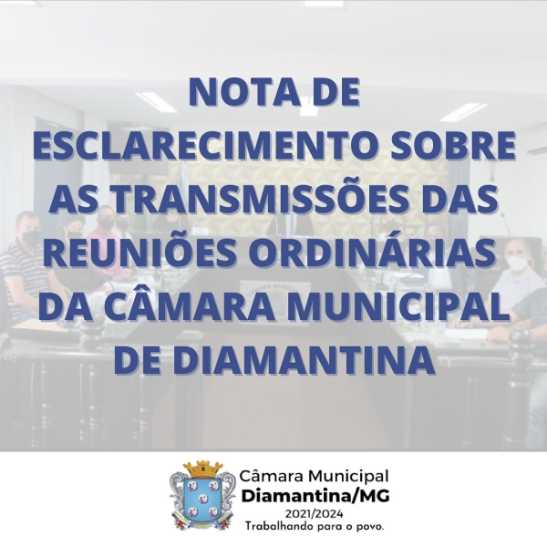 NOTA DE ESCLARECIMENTO SOBRE AS TRANSMISSÕES DAS REUNIÕES ORDINÁRIAS DA CÂMARA MUNICIPAL DE DIAMANTINA