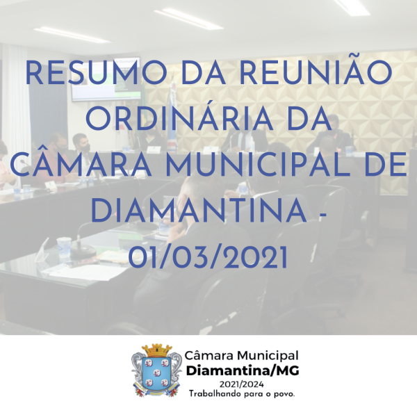 RESUMO DA REUNIÃO ORDINÁRIA DA CÂMARA MUNICIPAL DE DIAMANTINA - 01/03/2021