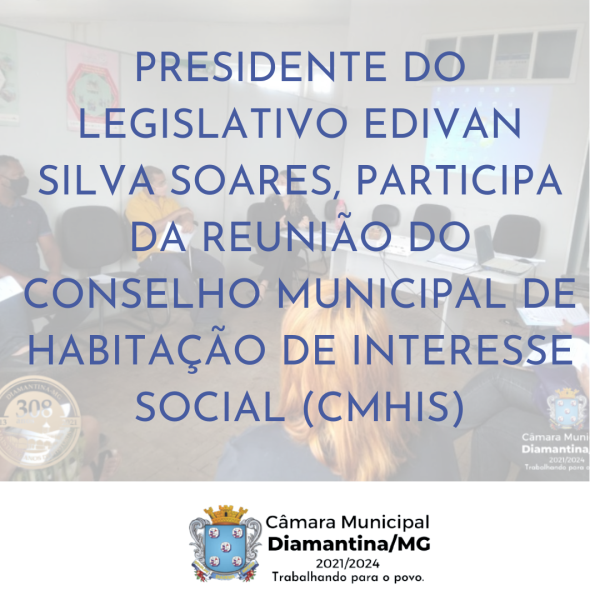 PRESIDENTE DO LEGISLATIVO EDIVAN SILVA SOARES, PARTICIPA DA REUNIÃO DO CONSELHO MUNICIPAL DE HABITAÇÃO DE INTERESSE SOCIAL (CMHIS)