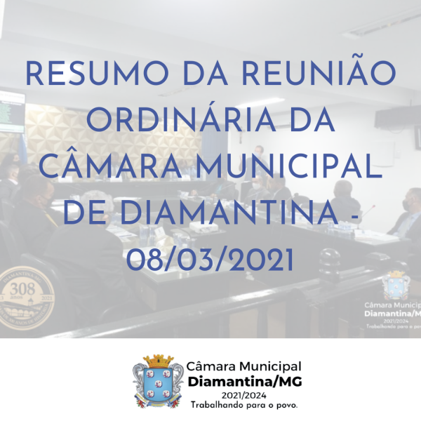 RESUMO DA REUNIÃO ORDINÁRIA DA CÂMARA MUNICIPAL DE DIAMANTINA - 08/03/2021
